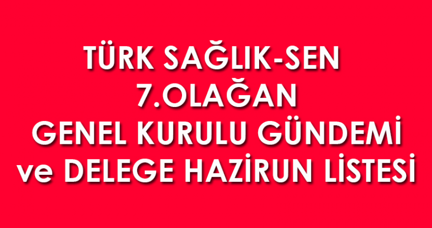 Türk Sağlık-Sen 7. Olağan Genel Kurul Gündemi ve Delege Hazirun Listesi