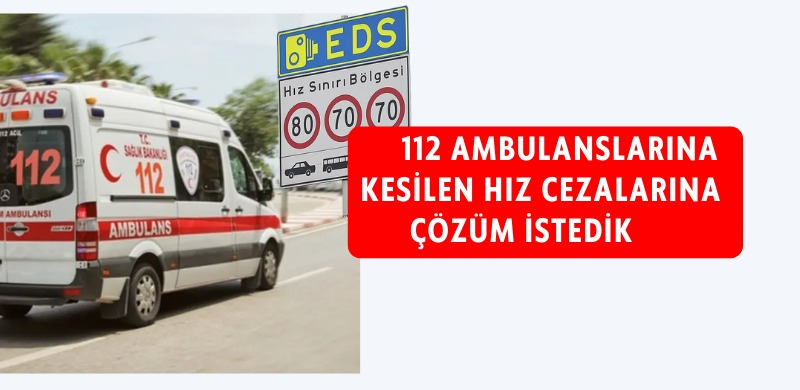 112 Ambulanslarına Kesilen Hız Cezalarına Çözüm İstedik