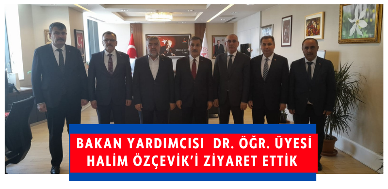 Bakan Yardımcısı  Dr. Öğr. Üyesi Halim Özçevik’i Ziyaret Ettik