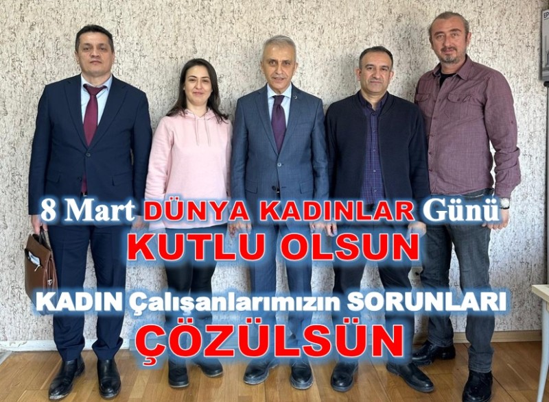 8 MART DÜNYA KADINLAR GÜNÜ KUTLU OLSUN, KADIN ÇALIŞANLARIMIZIN SORUNU ÇÖZÜLSÜN